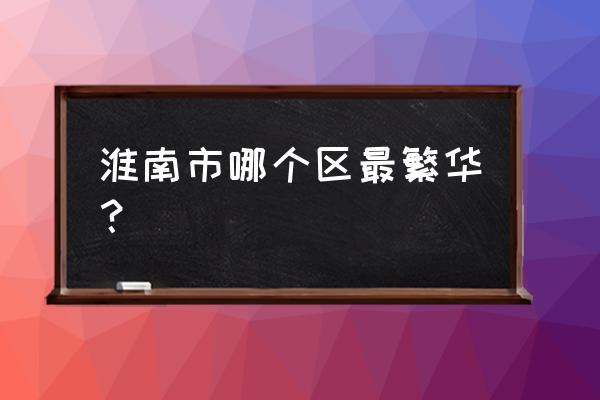 淮南哪有刚弄的小吃街 淮南市哪个区最繁华？