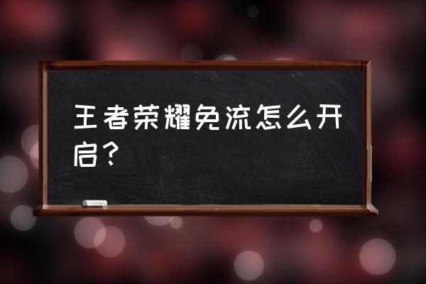 请问玩王者荣耀海外版能免流吗 王者荣耀免流怎么开启？