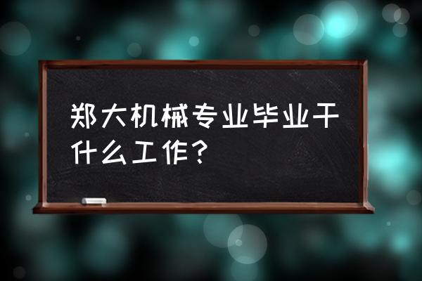 郑州大学机械类专业怎么样 郑大机械专业毕业干什么工作？