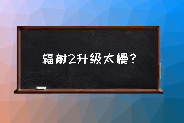 第一次玩辐射2怎么上手啊 辐射2升级太慢？