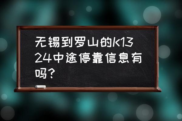 无锡到信阳的火车怎么没有了 无锡到罗山的K1324中途停靠信息有吗？