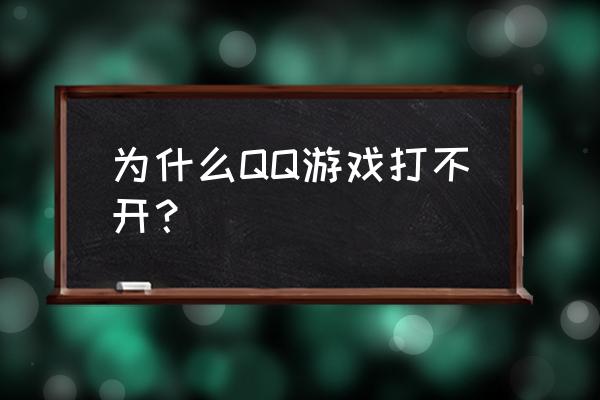 qq游戏没什么打不开 为什么QQ游戏打不开？