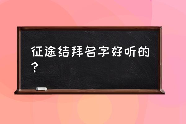 征途取什么名字好 征途结拜名字好听的？