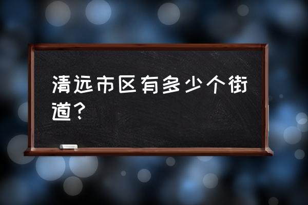 清远清城区有几个街道 清远市区有多少个街道？