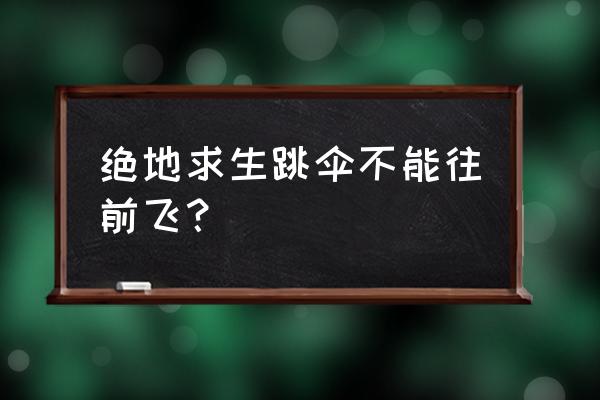 绝地求生方向怎么跳伞 绝地求生跳伞不能往前飞？