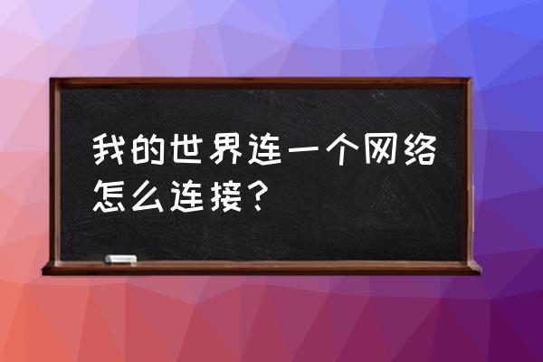 我的世界怎么把服务端弄到一起 我的世界连一个网络怎么连接？