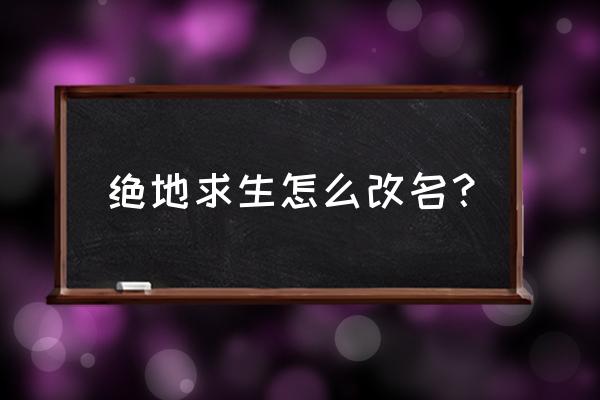 怎么改绝地求生的名字 绝地求生怎么改名？