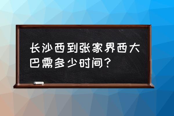 长沙开往张家界客车票价多少钱 长沙西到张家界西大巴需多少时间？