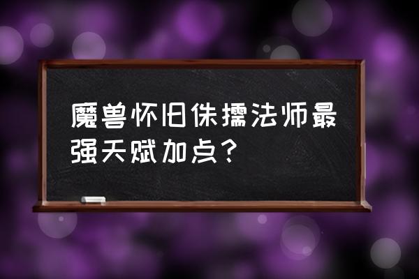 魔兽fs哪个天赋升级快 魔兽怀旧侏儒法师最强天赋加点？