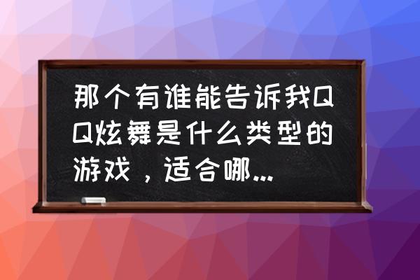 qq炫舞能结婚呢 那个有谁能告诉我QQ炫舞是什么类型的游戏，适合哪一类人玩？