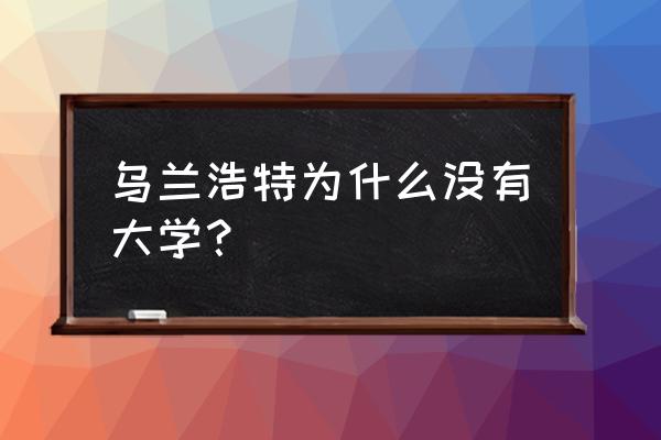 内蒙古兴安盟有哪些大学 乌兰浩特为什么没有大学？