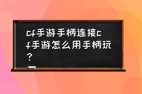 cf手游如何连接手柄 cf手游手柄连接cf手游怎么用手柄玩？