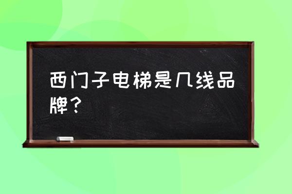 西门子厦门莲坂国贸店怎么样 西门子电梯是几线品牌？