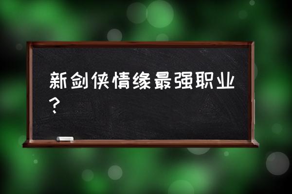 新剑侠情缘手游峨眉很差吗 新剑侠情缘最强职业？