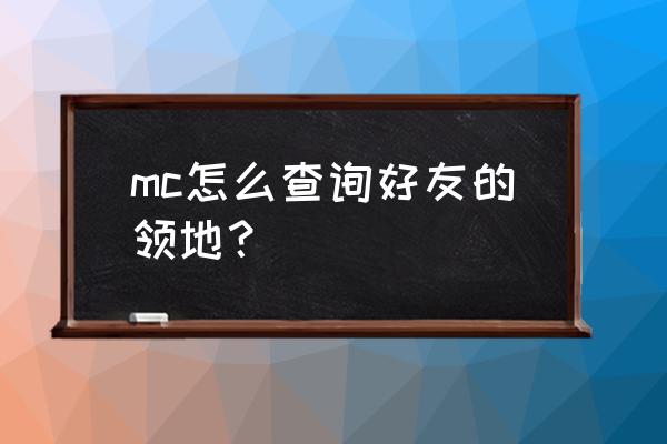 我的世界怎么看好友位置 mc怎么查询好友的领地？