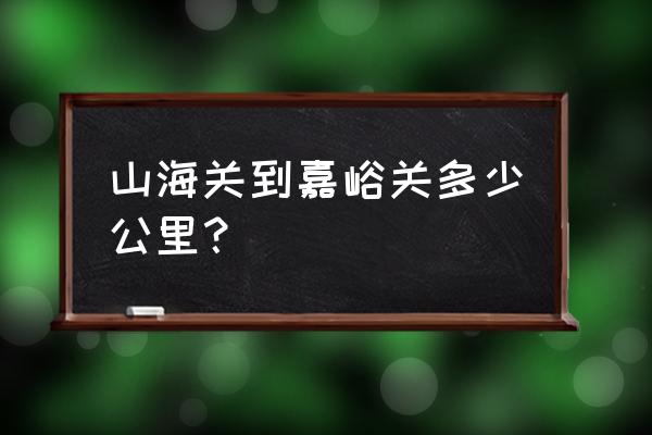 山海关到嘉峪关有多少千米 山海关到嘉峪关多少公里？