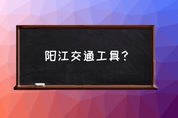 阳江有高铁去玉林吗 阳江交通工具？