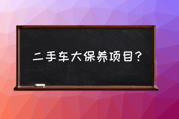 刚买二手车自己怎么保养 二手车大保养项目？