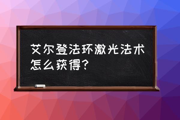 艾尔登法环圣杯滴露瓶怎么获取 艾尔登法环激光法术怎么获得？