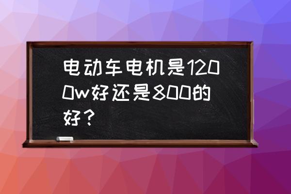 电动车选多大功率的好 电动车电机是1200w好还是800的好？