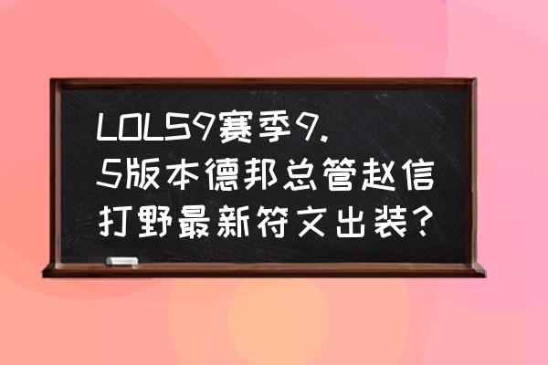 英雄联盟手游赵信天赋符文选择 LOLS9赛季9.5版本德邦总管赵信打野最新符文出装？