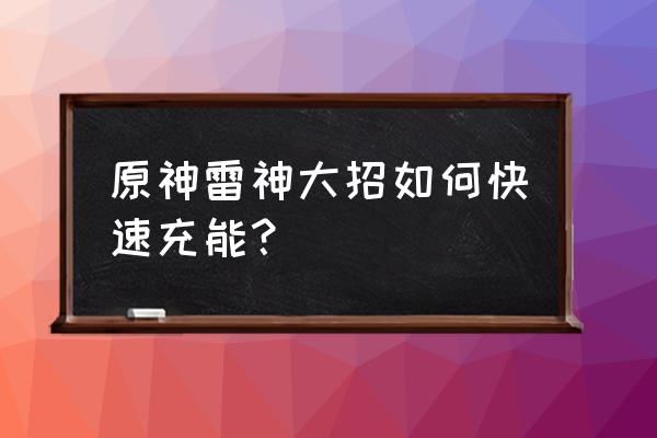 原神快速攒大招 原神雷神大招如何快速充能？