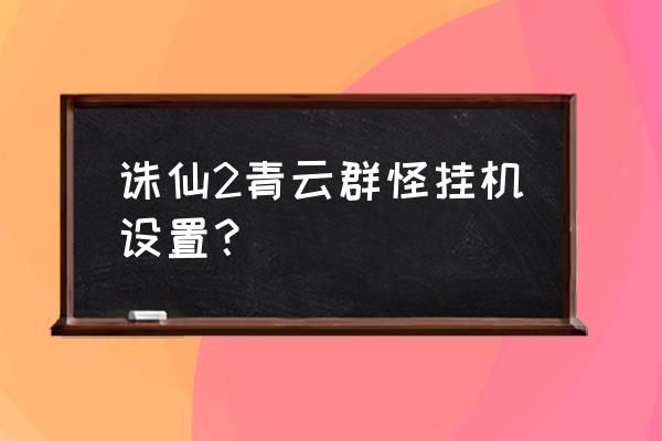 诛仙怎么快速拾取物品 诛仙2青云群怪挂机设置？