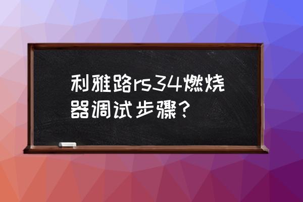 海贼王燃烧之血怎么改键最爽 利雅路rs34燃烧器调试步骤？