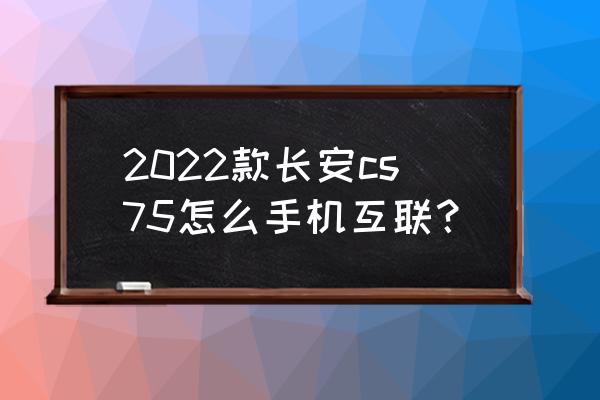 长安互联伴侣官方app下载最新版 2022款长安cs75怎么手机互联？