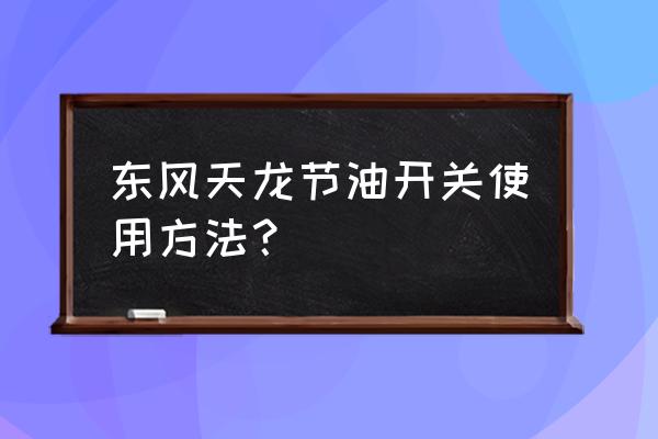 东风天龙kl怎么开最省油 东风天龙节油开关使用方法？