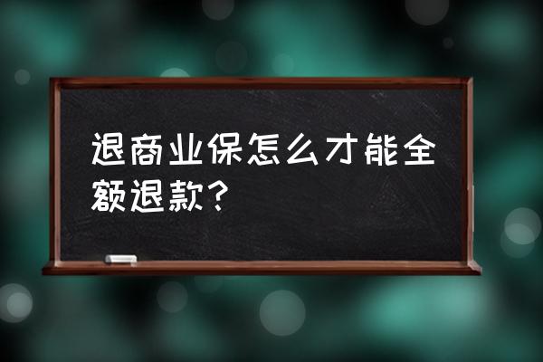 买了商业保险想退保怎么办 退商业保怎么才能全额退款？