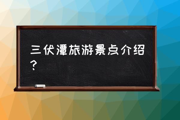 仙桃旅游景点排名前十大 三伏潭旅游景点介绍？