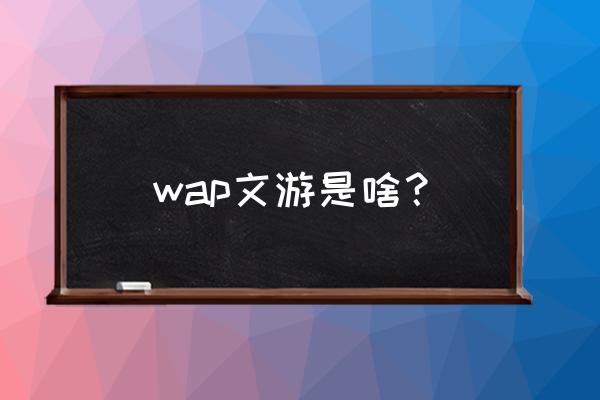 增强游戏的交互性 wap文游是啥？