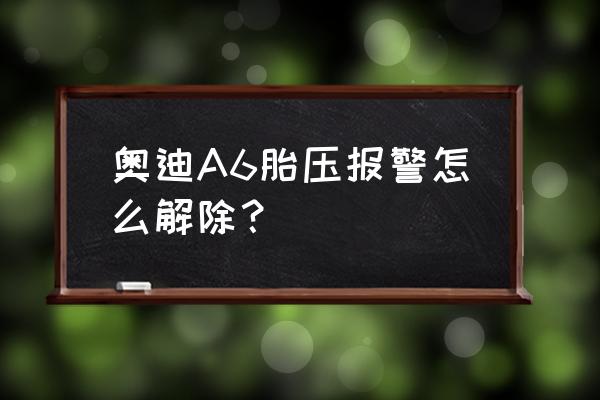 奥迪a6胎压灯消除步骤 奥迪A6胎压报警怎么解除？