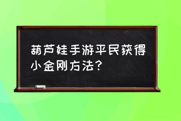 游戏聚宝盆怎么抽 葫芦娃手游平民获得小金刚方法？