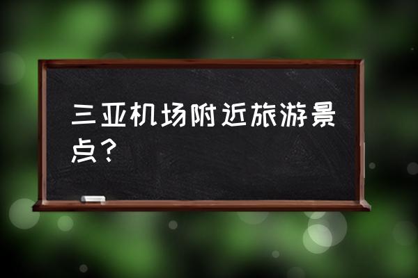 三亚南山旅游区和大小洞天相连吗 三亚机场附近旅游景点？