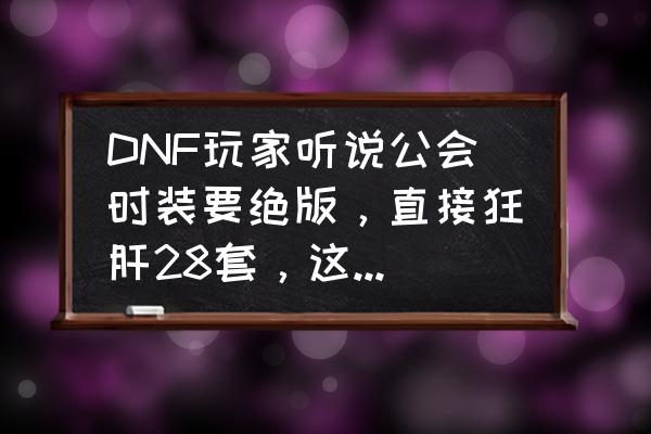 荣耀全明星公会拍卖行可以取消吗 DNF玩家听说公会时装要绝版，直接狂肝28套，这种拼命“薅羊毛”的经历你有过么？