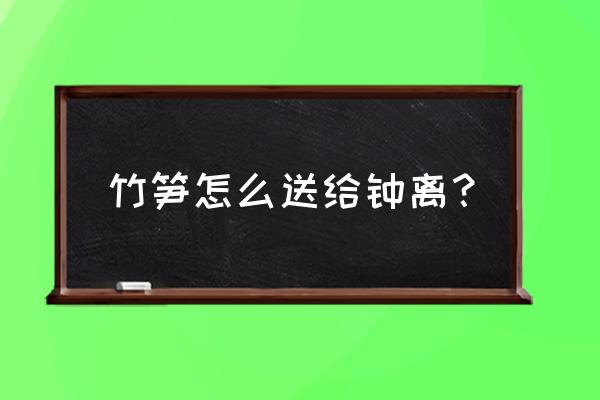 原神腌笃鲜配方在哪 竹笋怎么送给钟离？