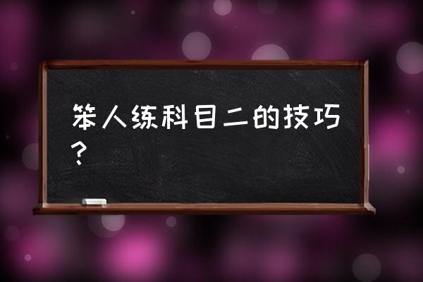 教资科二如何快速通过 笨人练科目二的技巧？