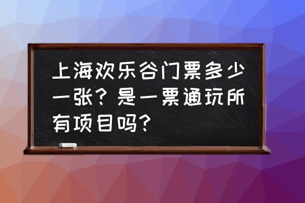 上海欢乐谷门票能玩哪些项目 上海欢乐谷门票多少一张？是一票通玩所有项目吗？