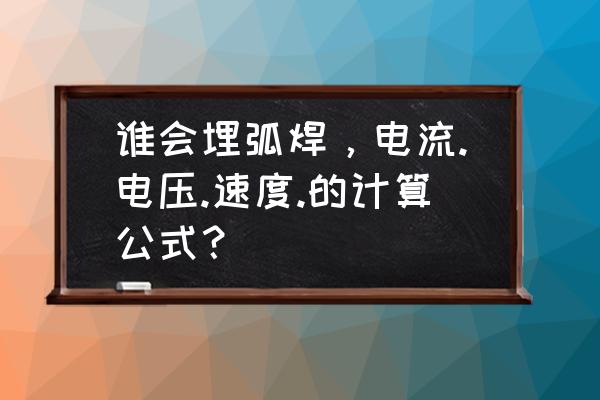 自动埋弧焊电流电压怎样调节 谁会埋弧焊，电流.电压.速度.的计算公式？