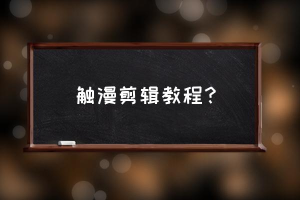 触漫如何成为编辑 触漫剪辑教程？