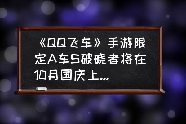 qq飞车手游官方怎么送5000钻石 《QQ飞车》手游限定A车S破晓者将在10月国庆上架钻石工坊，你怎么看？