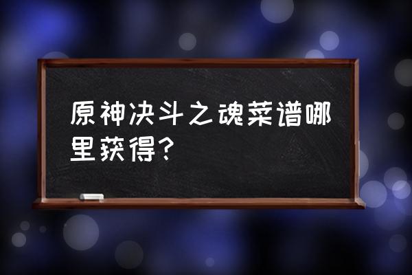 原神2.0食谱怎么获得 原神决斗之魂菜谱哪里获得？