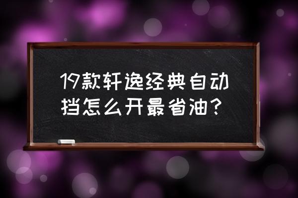 自动挡省油绝招 19款轩逸经典自动挡怎么开最省油？