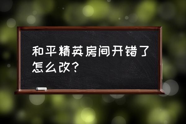 和平精英怎么把地图关闭键放大 和平精英房间开错了怎么改？