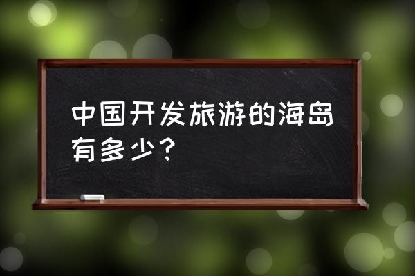 国内适合旅游的海岛 中国开发旅游的海岛有多少？