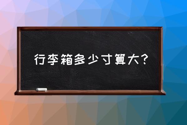 拉杆箱最好买多大的 行李箱多少寸算大？