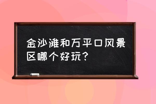 青岛金沙滩值得一去吗 金沙滩和万平口风景区哪个好玩？