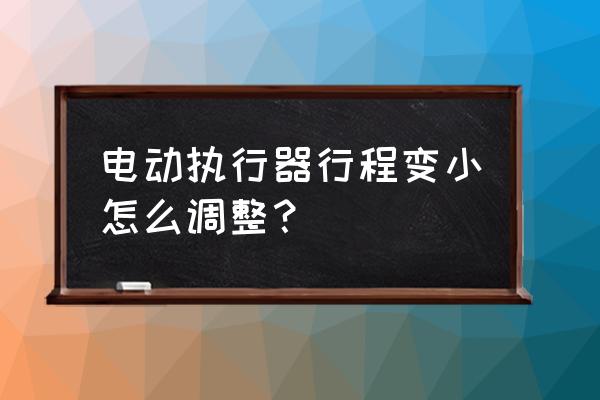 阀门电动执行器的调试方法 电动执行器行程变小怎么调整？